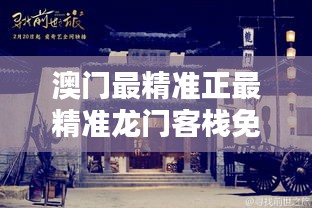 澳门最精准正最精准龙门客栈免费解答解释落实,澳门最精准正最精准龙门客栈免费_增强版13.155