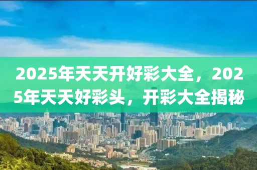 2025天天开好彩大全最佳精选落实,2025天天开好彩大全_顶级版51.601